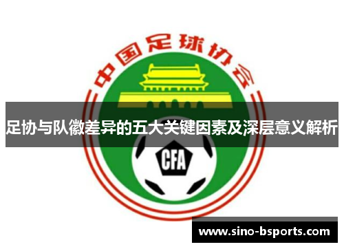足协与队徽差异的五大关键因素及深层意义解析
