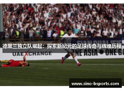 德黑兰独立队崛起：探索新纪元的足球传奇与辉煌历程