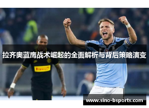 拉齐奥蓝鹰战术崛起的全面解析与背后策略演变