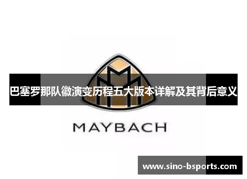 巴塞罗那队徽演变历程五大版本详解及其背后意义 巴塞罗那队徽演变历程五大版本详解及其背后意义