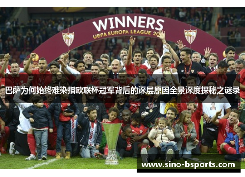 巴萨为何始终难染指欧联杯冠军背后的深层原因全景深度探秘之谜录