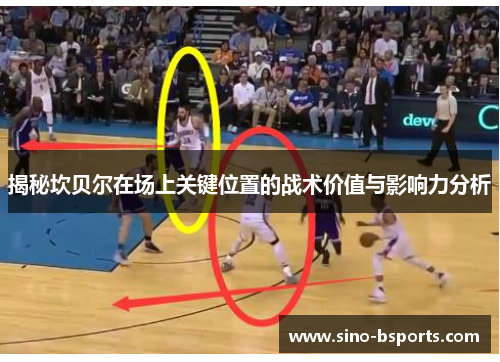 揭秘坎贝尔在场上关键位置的战术价值与影响力分析 揭秘坎贝尔在场上关键位置的战术价值与影响力分析