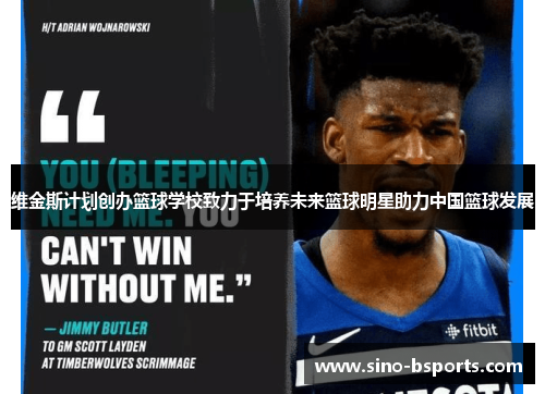 维金斯计划创办篮球学校致力于培养未来篮球明星助力中国篮球发展