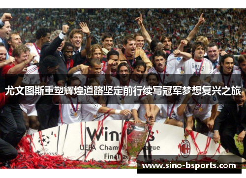 尤文图斯重塑辉煌道路坚定前行续写冠军梦想复兴之旅