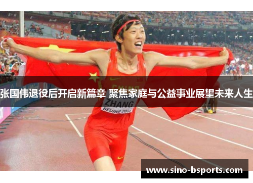 张国伟退役后开启新篇章 聚焦家庭与公益事业展望未来人生 张国伟退役后开启新篇章 聚焦家庭与公益事业展望未来人生