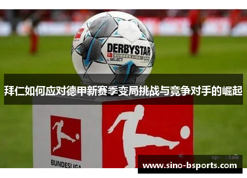 拜仁如何应对德甲新赛季变局挑战与竞争对手的崛起 拜仁如何应对德甲新赛季变局挑战与竞争对手的崛起