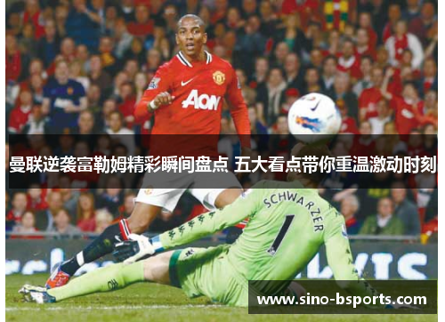 曼联逆袭富勒姆精彩瞬间盘点 五大看点带你重温激动时刻