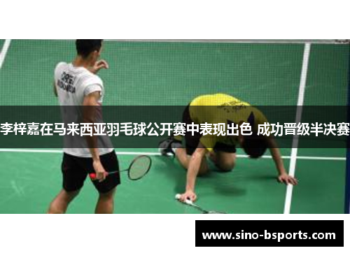 李梓嘉在马来西亚羽毛球公开赛中表现出色 成功晋级半决赛