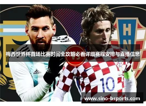 梅西世界杯首场比赛时间全攻略必看详细赛程安排与直播信息