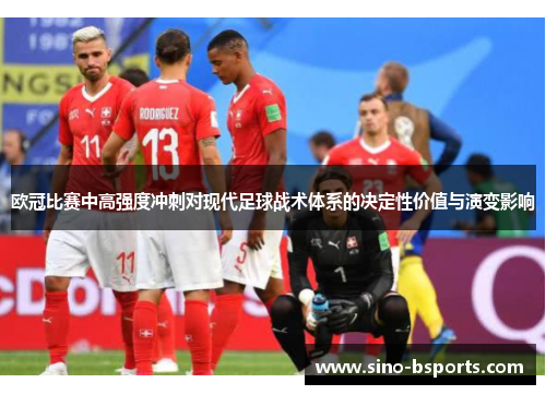 欧冠比赛中高强度冲刺对现代足球战术体系的决定性价值与演变影响 欧冠比赛中高强度冲刺对现代足球战术体系的决定性价值与演变影响