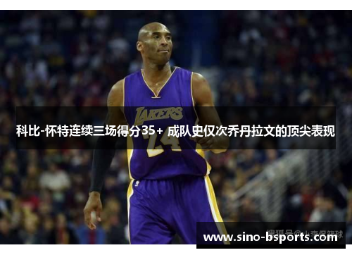 科比-怀特连续三场得分35+ 成队史仅次乔丹拉文的顶尖表现