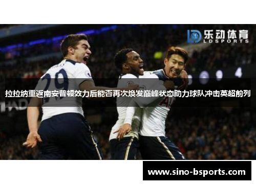 拉拉纳重返南安普顿效力后能否再次焕发巅峰状态助力球队冲击英超前列