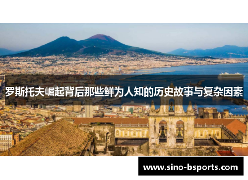 罗斯托夫崛起背后那些鲜为人知的历史故事与复杂因素 罗斯托夫崛起背后那些鲜为人知的历史故事与复杂因素