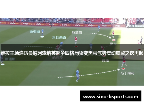 维拉主场连斩曼城阿森纳英超争四格局骤变黑马气势震动联盟之夜再起
