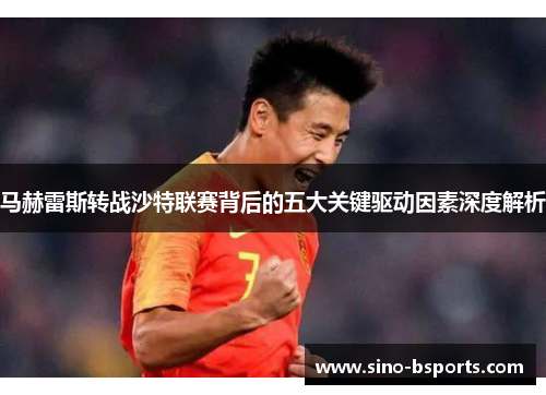马赫雷斯转战沙特联赛背后的五大关键驱动因素深度解析