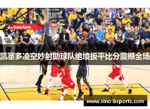 凯塞多凌空妙射助球队绝境扳平比分震撼全场 凯塞多凌空妙射助球队绝境扳平比分震撼全场