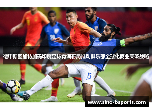 德甲斯图加特加码印度足球青训布局推动俱乐部全球化商业突破战略 德甲斯图加特加码印度足球青训布局推动俱乐部全球化商业突破战略